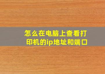 怎么在电脑上查看打印机的ip地址和端口