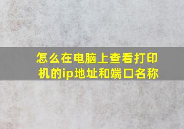 怎么在电脑上查看打印机的ip地址和端口名称