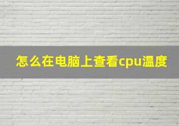 怎么在电脑上查看cpu温度