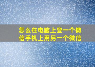 怎么在电脑上登一个微信手机上用另一个微信