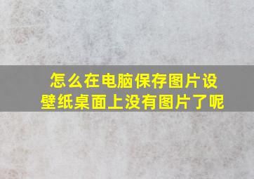 怎么在电脑保存图片设壁纸桌面上没有图片了呢