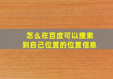 怎么在百度可以搜索到自己位置的位置信息