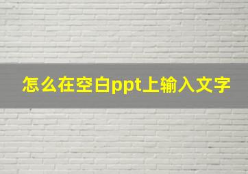 怎么在空白ppt上输入文字