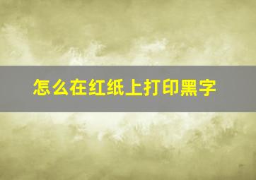 怎么在红纸上打印黑字