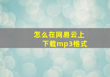 怎么在网易云上下载mp3格式