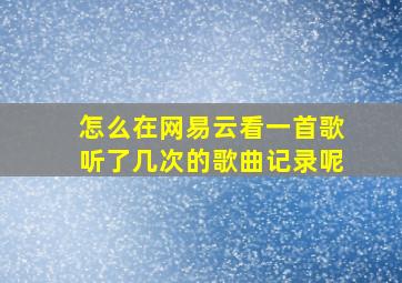 怎么在网易云看一首歌听了几次的歌曲记录呢