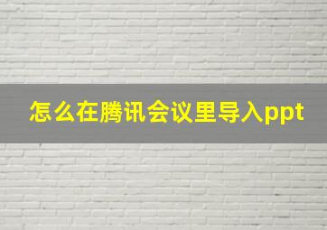 怎么在腾讯会议里导入ppt