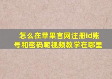 怎么在苹果官网注册id账号和密码呢视频教学在哪里