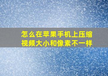 怎么在苹果手机上压缩视频大小和像素不一样