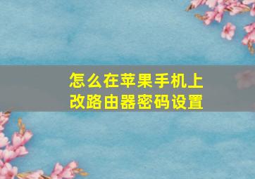 怎么在苹果手机上改路由器密码设置