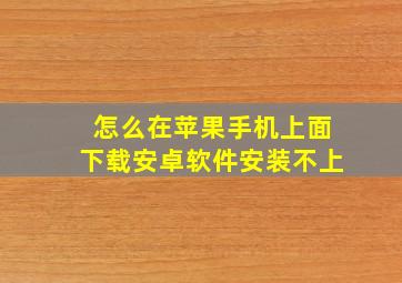 怎么在苹果手机上面下载安卓软件安装不上