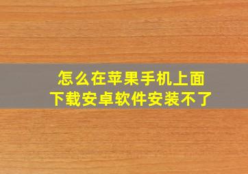 怎么在苹果手机上面下载安卓软件安装不了