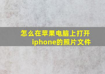 怎么在苹果电脑上打开iphone的照片文件