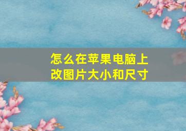 怎么在苹果电脑上改图片大小和尺寸