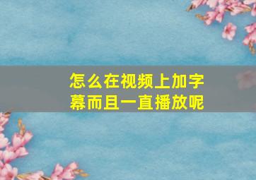 怎么在视频上加字幕而且一直播放呢