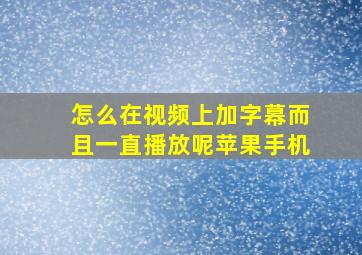 怎么在视频上加字幕而且一直播放呢苹果手机