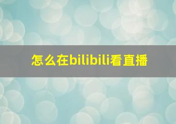 怎么在bilibili看直播