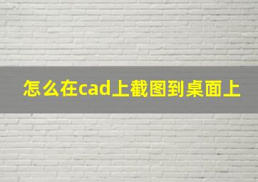 怎么在cad上截图到桌面上