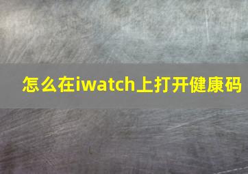 怎么在iwatch上打开健康码