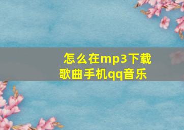 怎么在mp3下载歌曲手机qq音乐