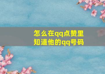 怎么在qq点赞里知道他的qq号码