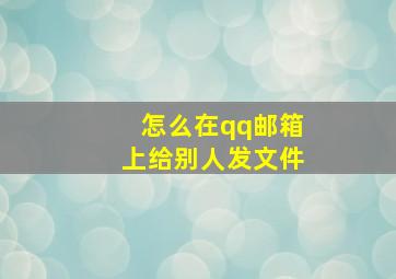 怎么在qq邮箱上给别人发文件