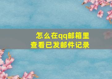 怎么在qq邮箱里查看已发邮件记录