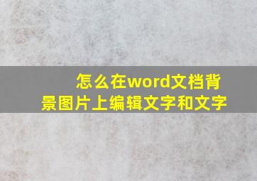 怎么在word文档背景图片上编辑文字和文字