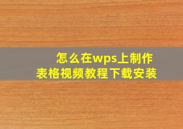 怎么在wps上制作表格视频教程下载安装