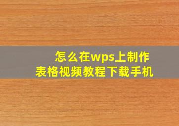 怎么在wps上制作表格视频教程下载手机