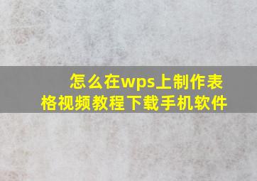 怎么在wps上制作表格视频教程下载手机软件