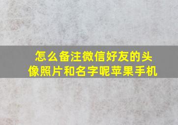 怎么备注微信好友的头像照片和名字呢苹果手机