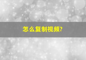 怎么复制视频?