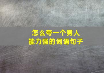 怎么夸一个男人能力强的词语句子