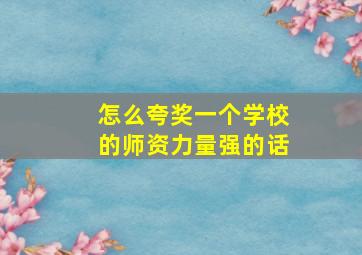 怎么夸奖一个学校的师资力量强的话