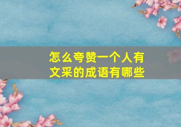 怎么夸赞一个人有文采的成语有哪些