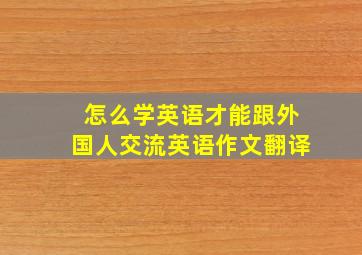 怎么学英语才能跟外国人交流英语作文翻译