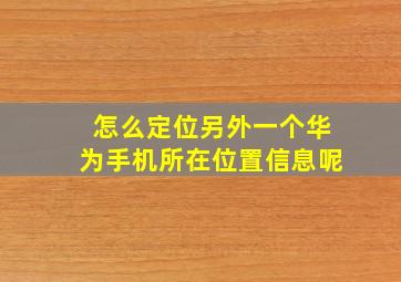 怎么定位另外一个华为手机所在位置信息呢