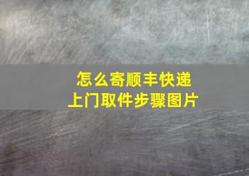 怎么寄顺丰快递上门取件步骤图片