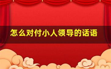 怎么对付小人领导的话语