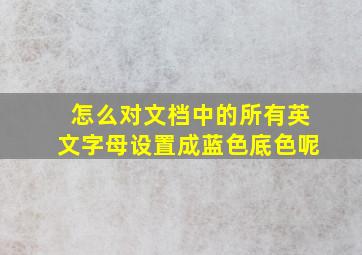 怎么对文档中的所有英文字母设置成蓝色底色呢