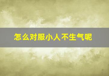 怎么对服小人不生气呢