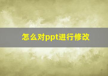 怎么对ppt进行修改