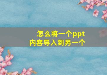 怎么将一个ppt内容导入到另一个