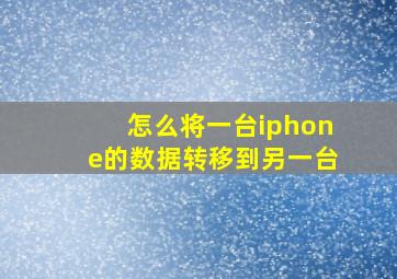 怎么将一台iphone的数据转移到另一台