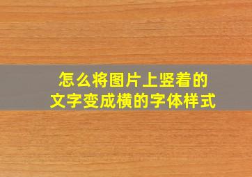 怎么将图片上竖着的文字变成横的字体样式