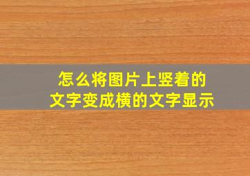 怎么将图片上竖着的文字变成横的文字显示