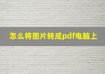 怎么将图片转成pdf电脑上