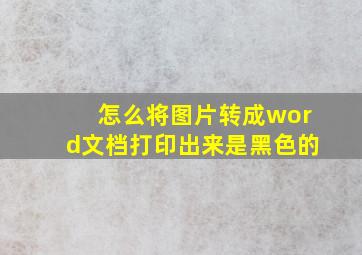 怎么将图片转成word文档打印出来是黑色的