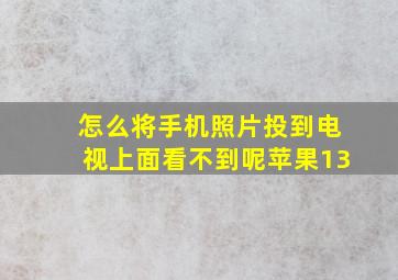 怎么将手机照片投到电视上面看不到呢苹果13